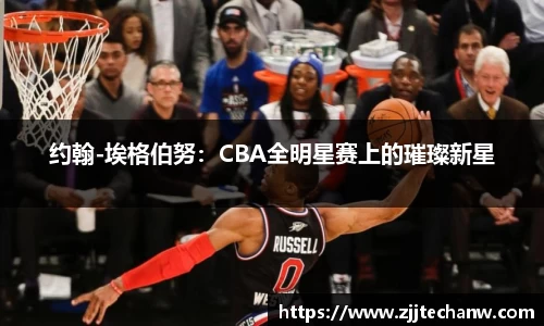 约翰-埃格伯努：CBA全明星赛上的璀璨新星