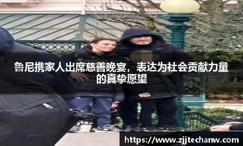 鲁尼携家人出席慈善晚宴，表达为社会贡献力量的真挚愿望