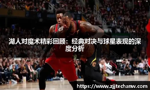 湖人对魔术精彩回顾：经典对决与球星表现的深度分析