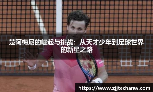 楚阿梅尼的崛起与挑战：从天才少年到足球世界的新星之路