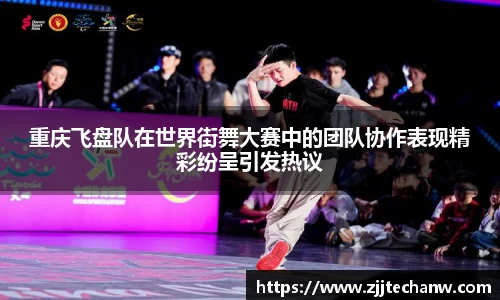 重庆飞盘队在世界街舞大赛中的团队协作表现精彩纷呈引发热议