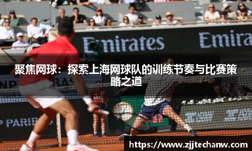 聚焦网球：探索上海网球队的训练节奏与比赛策略之道
